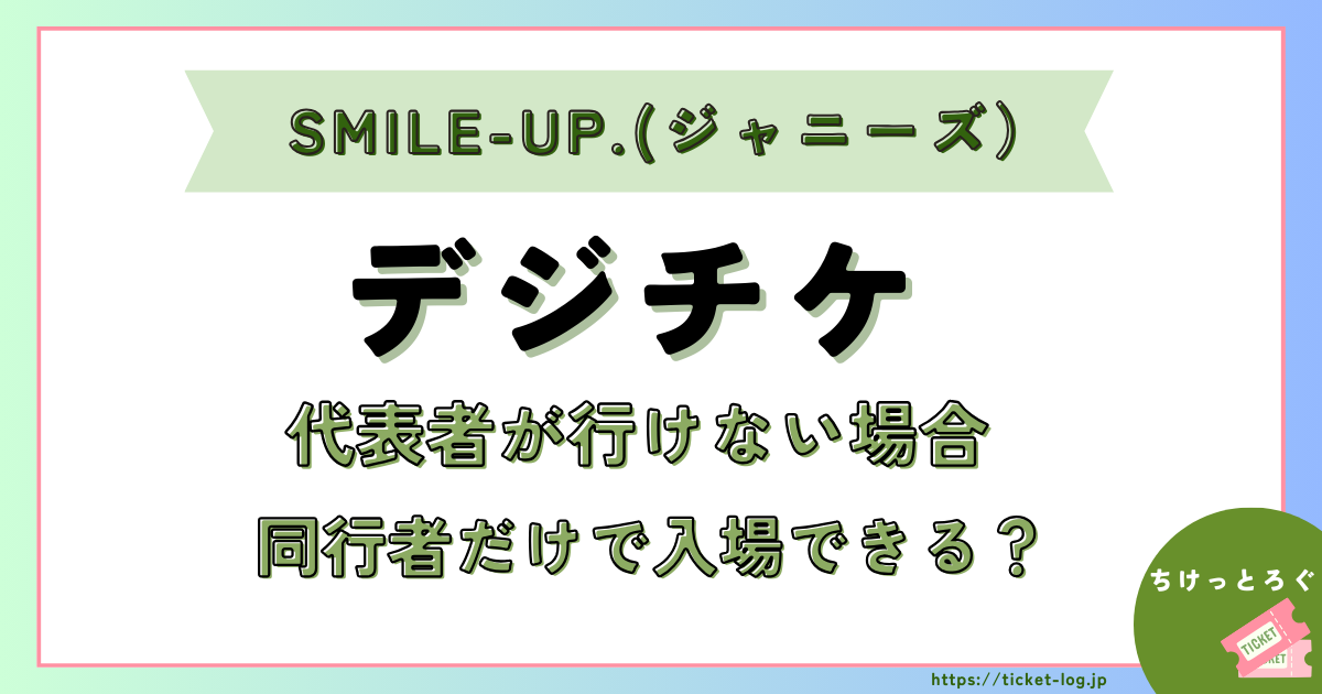 SMILE-UP.(ジャニーズ)デジチケ代表者が行けない場合の対処法！同行者のみで入場できるか解説
