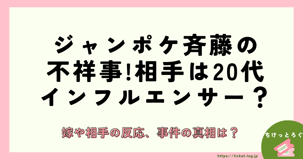 ジャンポケ斉藤の不祥事、相手は20代インフルエンサー？嫁や相手の反応、事件の詳細