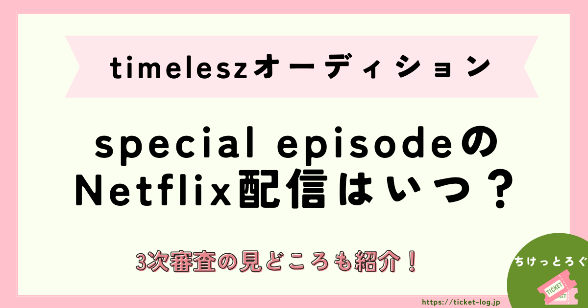 【timelesz】オーディションspecial episodeのNetflix配信はいつ？3次審査や見どころは？