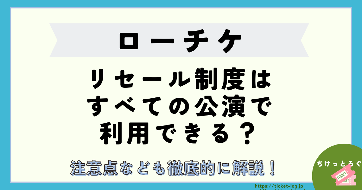 ローチケのリセール制度はすべての公演で利用できる？注意点なども徹底的に解説！